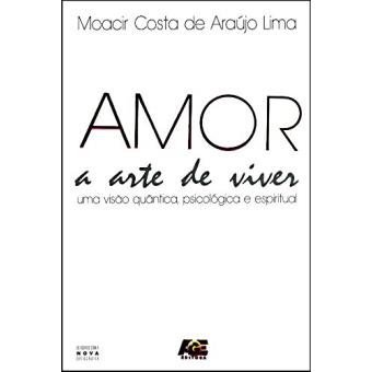 Amor a Arte de Viver. Uma Visão Quântica Psicológica e Espiritual - 1