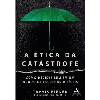 A Ética Da Catástrofe : Como Decidir Bem Em Um Mundo De Escolhas Difíceis - 1