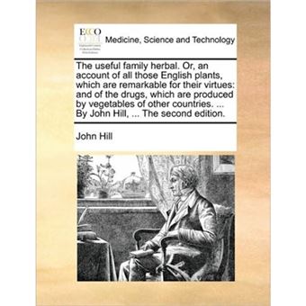 The Useful Family Herbal. Or, an Account of All Those English Plants, Which Are Remarkable for Their Virtues - And of the Drugs, Which Are Produced by Vegetables of Other Countries. ... by John Hill, ... the Second Edition. - Paperback / softback - 2010 - 1