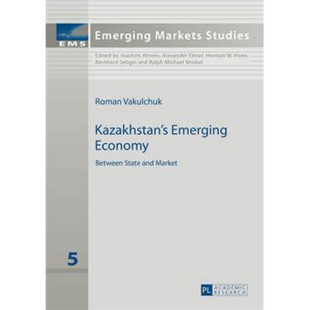 Kazakhstan'S Emerging Economy Between State And Market 5 Emerging Markets Studies - 1