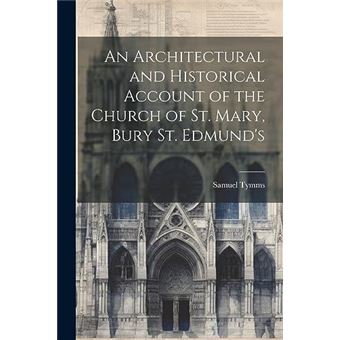 An Architectural And Historical Account Of The Church Of St. Mary Bury St. Edmunds - 1