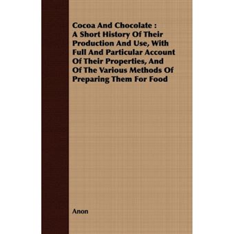 Cocoa And Chocolate - A Short History Of Their Production And Use, With Full And Particular Account Of Their Properties, And Of The Various Methods Of Preparing Them For Food - Paperback - 2008 - 1