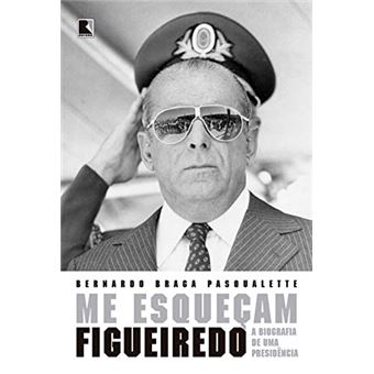 Me Esqueçam: Figueiredo: a Biografia de Uma Presidência - 1