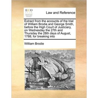" Extract from the Accounts of the Trial of William Brodie and George Smith, Before the High Court of Justiciary, on Wednesday the 27th and Thursday the 28th Days of August, 1788; For Breaking Into - Paperback / softback - 2010" - 1