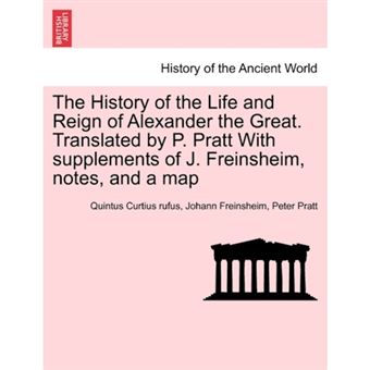 The History of the Life and Reign of Alexander the Great. Translated by P. Pratt with Supplements of J. Freinsheim, Notes, and a Map - Paperback / softback - 2011 - 1