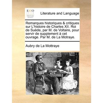 Remarques historiques & critiques sur L'histoire de Charles XII. Roi de Suï¿½de, par M. de Voltaire, pour servir de supplement ï¿½ cet ouvrage. Par M. de - Paperback - 2010 - 1