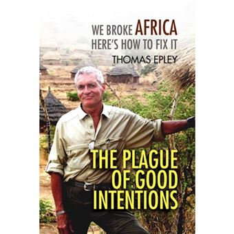 The Plague of Good Intentions - We Broke Africa Here S How to Fix It - Hardback - 2009 - 1
