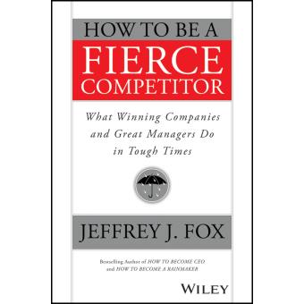 How to be a Fierce Competitor - What Winning Companies and Great Managers Do in Tough Times - Paperback - 2015 - 1