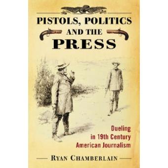 Pistols, Politics and the Press - Dueling in 19th Century American Journalism - Paperback - 2009 - 1