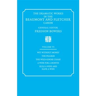 The Dramatic Works in the Beaumont and Fletcher Canon - Volume 6, Wit Without Money, The Pilgrim, The Wild-Goose Chase, A Wife for a Month, Rule a Wife and Have a Wife - Paperback - 2008 - 1