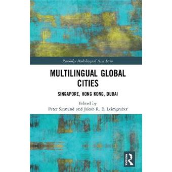 Multilingual Global Cities Singapore, Hong Kong, Dubai Routledge Multilingual Asia Series - 1