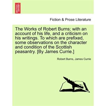 "The Works of Robert Burns; With an Account of His Life, and a Criticism on His Writings. to Which Are Prefixed, Some Observations on the Character and Condition of the Scottish Peasantry. [By James Currie.] - Paperback / softback - 2011" - 1