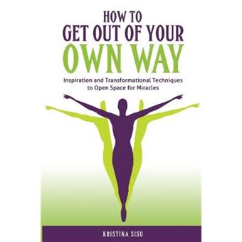 How To Get Out Of Your Own Way Inspiration And Transformational Techniques To Open Space For Miracles - 1
