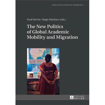 The New Politics Of Global Academic Mobility And Migration 2 Education Beyond Borders Studies In Educational And Academic Mobility And Migration - 1