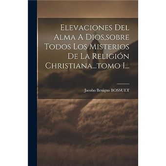 Elevaciones Del Alma A Diossobre Todos Los Misterios De La Religin Christiana...Tomo I... - 1
