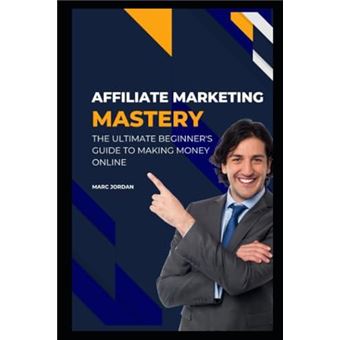 Affiliate Marketing Mastery The Ultimate Beginners Guide To Making Money Online - 1