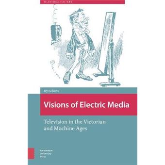 Visions Of Electric Media Television In The Victorian And Machine Ages Televisual Culture - 1