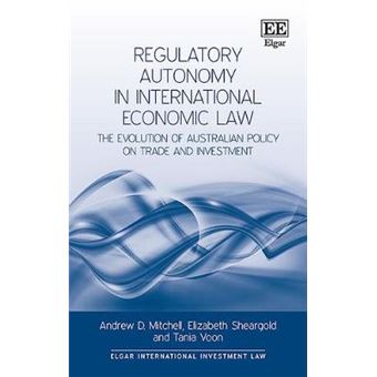 Regulatory Autonomy In International Economic Law The Evolution Of Australian Policy On Trade And Investment Elgar International Investment Law Series - 1