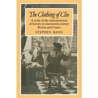 Clothing of Clio - A Study of the Representation of History in Ninetennth-Century Britain and France - Paperback - 2011 - 1