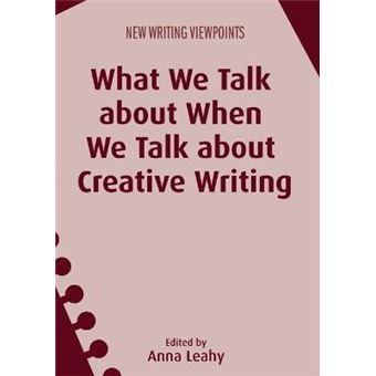 What We Talk About When We Talk About Creative Writing New Writing Viewpoints 14 - 1