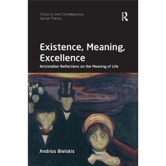 Existence, Meaning, Excellence Aristotelian Reflections On The Meaning Of Life Classical And Contemporary Social Theory - 1