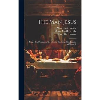 The Man Jesus Being A Brief Account Of The Life And Teaching Of The Prophet Of Nazareth - 1
