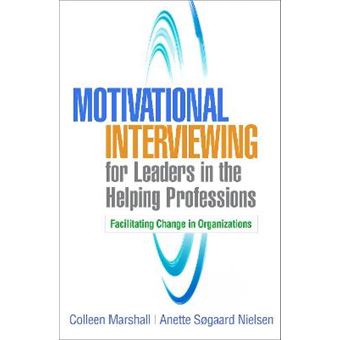 Motivational Interviewing For Leaders In The Helping Professions Facilitating Change In Organizations Applications Of Motivational Interviewing - 1