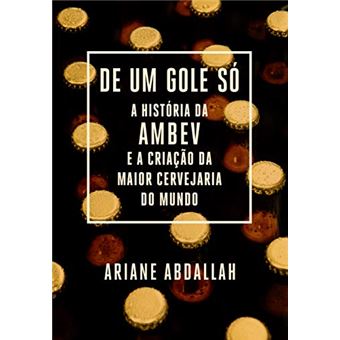 De um gole só: A história da Ambev e a criação da maior cervejaria do mundo - 1