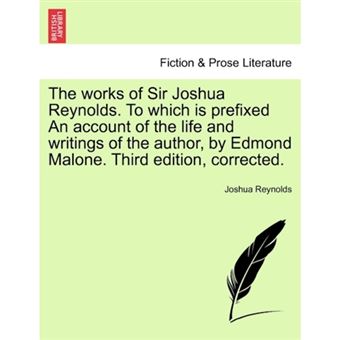 The Works of Sir Joshua Reynolds. to Which Is Prefixed an Account of the Life and Writings of the Author, by Edmond Malone. Third Edition, Corrected. - Paperback / softback - 2011 - 1