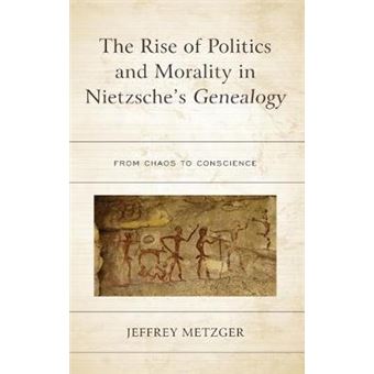 The Rise Of Politics And Morality In Nietzsche'S Genealogy From Chaos To Conscience - 1