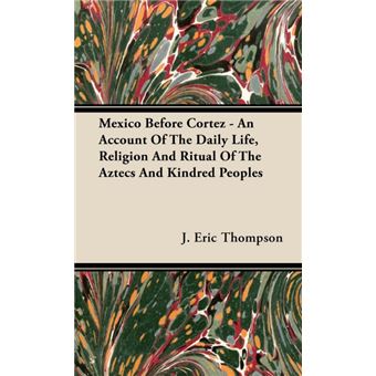 Mexico Before Cortez - An Account Of The Daily Life, Religion And Ritual Of The Aztecs And Kindred Peoples - Hardback - 2008 - 1