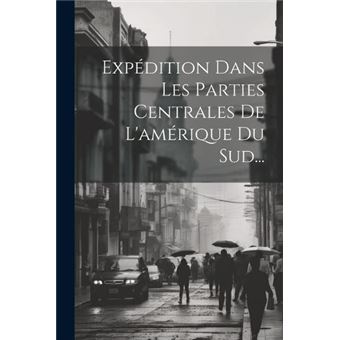 Expdition Dans Les Parties Centrales De Lamrique Du Sud... - 1