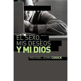 El sexo, mis deseos y mi Dios : Como descubir el deseo divino debajo de la lucha sexual - 1