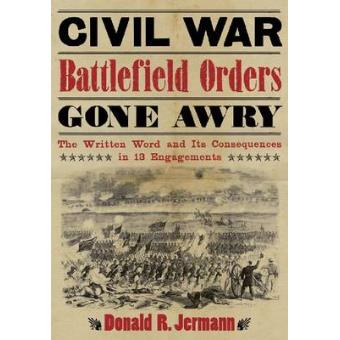 Civil War Battlefield Orders Gone Awry - The Written Word and Its Consequences in 13 Engagements - Paperback - 2012 - 1
