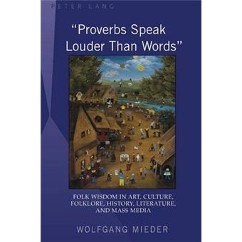 Proverbs Speak Louder Than Words Wisdom In Art, Culture, Folklore, History, Literature And Mass Media - 1