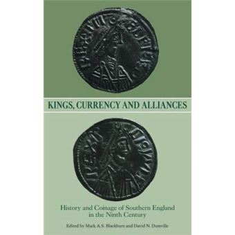 Kings, Currency And Alliances History And Coinage Of Southern England In The Ninth Century Volume 9 Studies In Anglosaxon History, 9 - 1