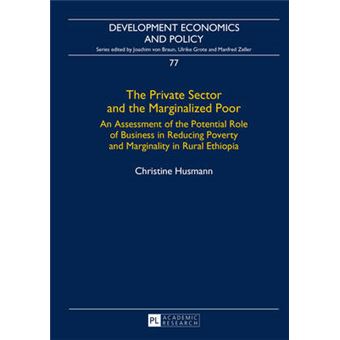 The Private Sector And The Marginalized Poor An Assessment Of The Potential Role Of Business In Reducing Poverty And Marginality In Rural Ethiopia 77 Development Economics  Policy - 1