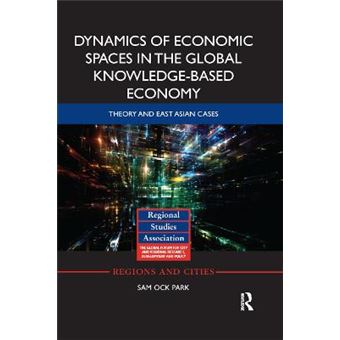 Dynamics Of Economic Spaces In The Global Knowledgebased Economy Theory And East Asian Cases Regions And Cities - 1