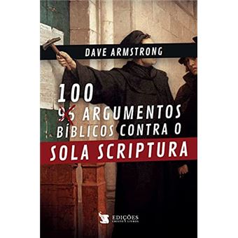 100 Argumentos Bíblicos Contra O Sola Scriptura - 1