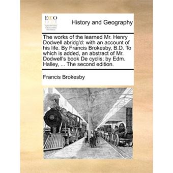 The works of the learned Mr. Henry Dodwell abridg'd: with an account of his life. By Francis Brokesby, B.D. To which is added, an abstract of Mr. Dodw - Paperback - 2010 - 1