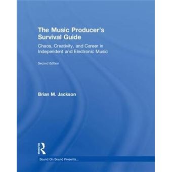 The Music Producers Survival Guide Chaos, Creativity, And Career In Independent And Electronic Music Sound On Sound Presents - 1