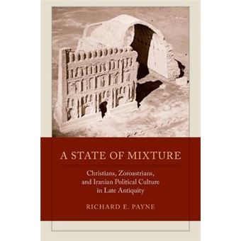 A State of Mixture - Christians, Zoroastrians, and Iranian Political Culture in Late Antiquity - Hardback - 2015 - 1