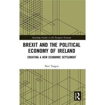 Brexit And The Political Economy Of Ireland Creating A New Economic Settlement Routledge Studies In The European Economy - 1