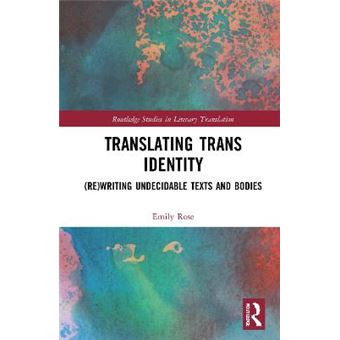 Translating Trans Identity Rewriting Undecidable Texts And Bodies Routledge Studies In Literary Translation - 1