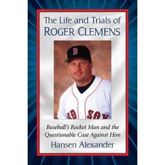 The Life And Trials Of Roger Clemens Baseballs Rocket Man And The Questionable Case Against Him - 1