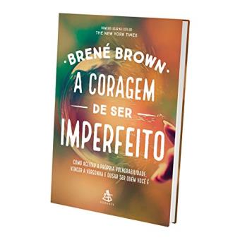 A Coragem de Ser Imperfeito. Como Aceitar a Própria Vulnerabilidade, Vencer a Vergonha e Ousar Ser Quem Você É - 1