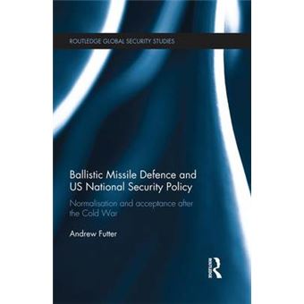 Ballistic Missile Defence And Us National Security Policy Normalisation And Acceptance After The Cold War Routledge Global Security Studies - 1