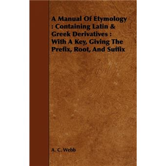 A Manual Of Etymology - Containing Latin & Greek Derivatives : With A Key, Giving The Prefix, Root, And Suffix - Paperback - 2008 - 1