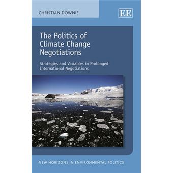 The Politics Of Climate Change Negotiations Strategies And Variables In Prolonged International Negotiations New Horizons In Environmental Politics Series - 1
