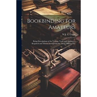 Bookbinding For Amateurs Being Descriptions Of The Various Tools And Appliances Required And Minute Instructions For Their Effective Use - 1
